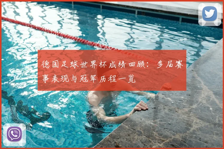 德国足球世界杯成绩回顾：多届赛事表现与冠军历程一览
