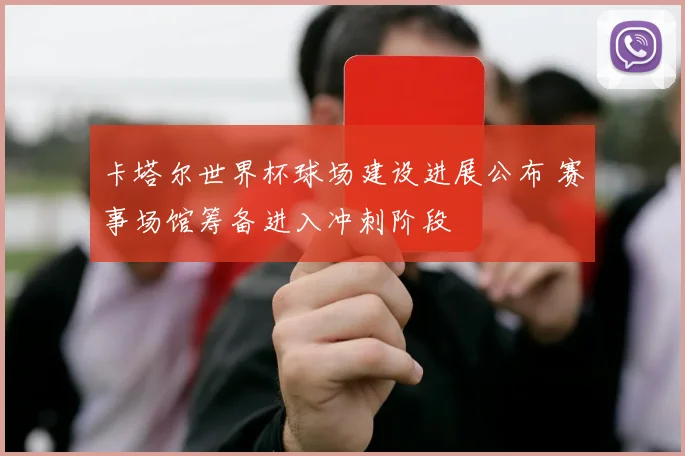 卡塔尔世界杯球场建设进展公布 赛事场馆筹备进入冲刺阶段