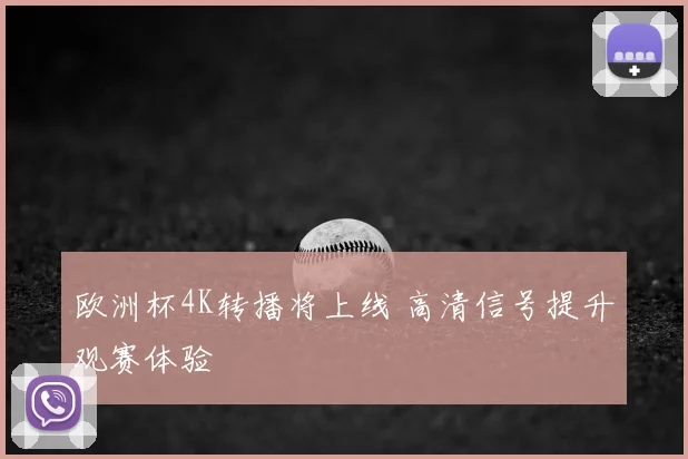 欧洲杯4K转播将上线 高清信号提升观赛体验