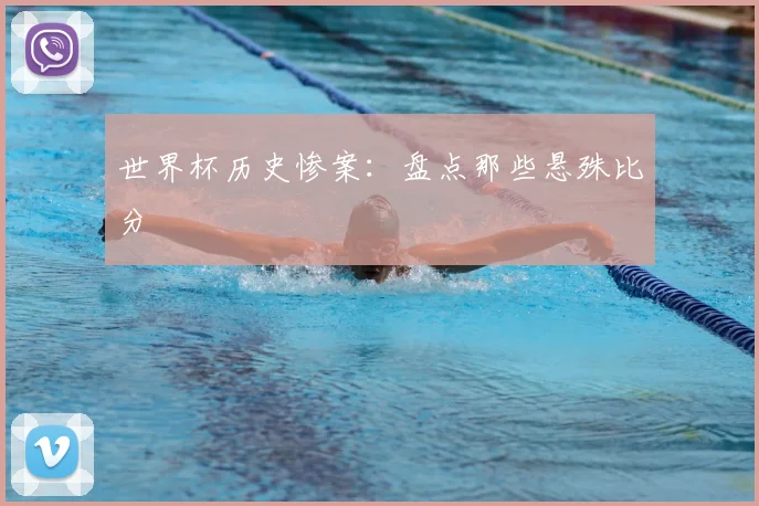 世界杯历史惨案：盘点那些悬殊比分